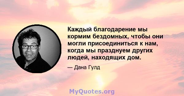 Каждый благодарение мы кормим бездомных, чтобы они могли присоединиться к нам, когда мы празднуем других людей, находящих дом.