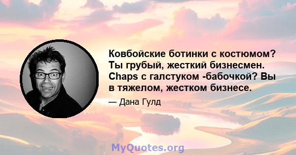 Ковбойские ботинки с костюмом? Ты грубый, жесткий бизнесмен. Chaps с галстуком -бабочкой? Вы в тяжелом, жестком бизнесе.