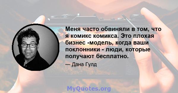 Меня часто обвиняли в том, что я комикс комикса. Это плохая бизнес -модель, когда ваши поклонники - люди, которые получают бесплатно.