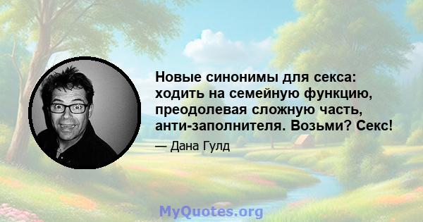 Новые синонимы для секса: ходить на семейную функцию, преодолевая сложную часть, анти-заполнителя. Возьми? Секс!