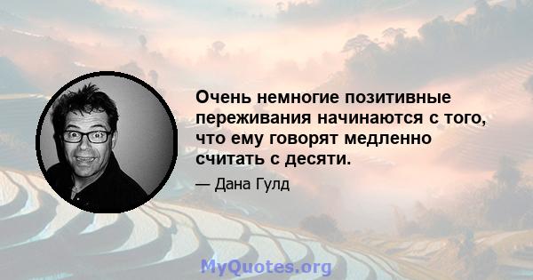 Очень немногие позитивные переживания начинаются с того, что ему говорят медленно считать с десяти.