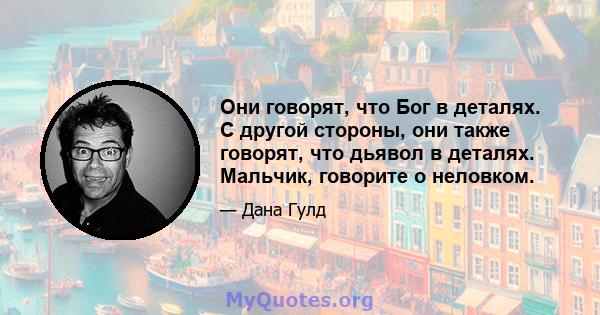 Они говорят, что Бог в деталях. С другой стороны, они также говорят, что дьявол в деталях. Мальчик, говорите о неловком.