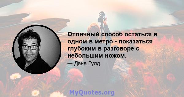 Отличный способ остаться в одном в метро - показаться глубоким в разговоре с небольшим ножом.