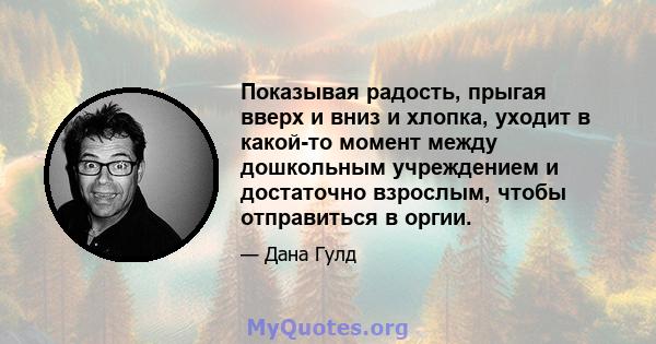 Показывая радость, прыгая вверх и вниз и хлопка, уходит в какой-то момент между дошкольным учреждением и достаточно взрослым, чтобы отправиться в оргии.