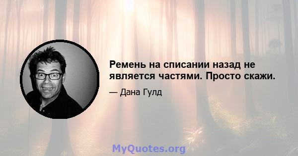 Ремень на списании назад не является частями. Просто скажи.