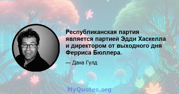 Республиканская партия является партией Эдди Хаскелла и директором от выходного дня Ферриса Бюллера.