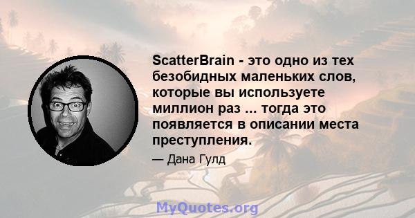 ScatterBrain - это одно из тех безобидных маленьких слов, которые вы используете миллион раз ... тогда это появляется в описании места преступления.