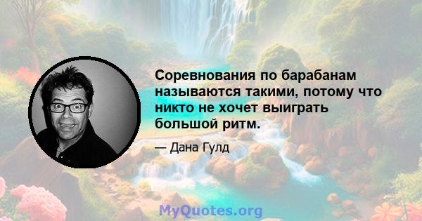 Соревнования по барабанам называются такими, потому что никто не хочет выиграть большой ритм.