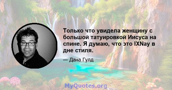 Только что увидела женщину с большой татуировкой Иисуса на спине. Я думаю, что это IXNay в дне стиля.