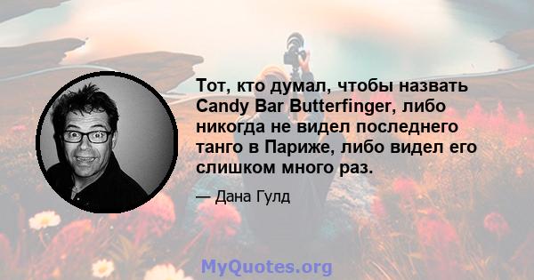 Тот, кто думал, чтобы назвать Candy Bar Butterfinger, либо никогда не видел последнего танго в Париже, либо видел его слишком много раз.