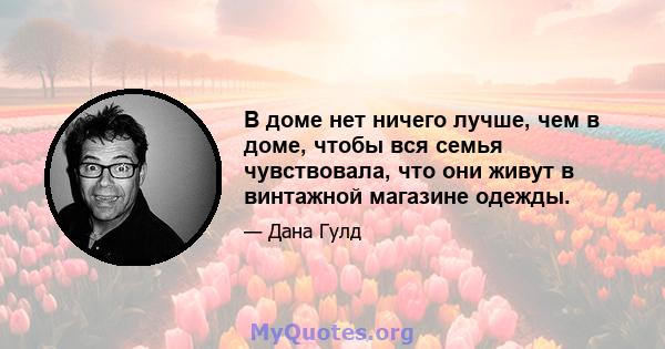 В доме нет ничего лучше, чем в доме, чтобы вся семья чувствовала, что они живут в винтажной магазине одежды.