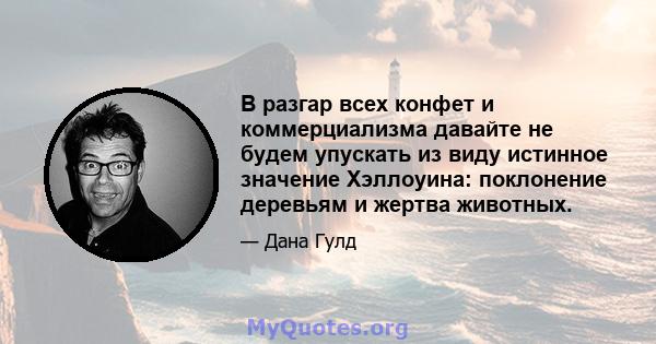 В разгар всех конфет и коммерциализма давайте не будем упускать из виду истинное значение Хэллоуина: поклонение деревьям и жертва животных.