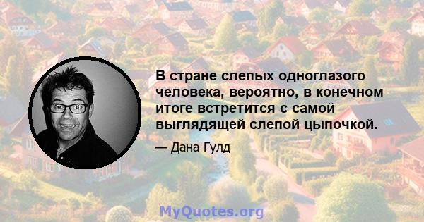 В стране слепых одноглазого человека, вероятно, в конечном итоге встретится с самой выглядящей слепой цыпочкой.