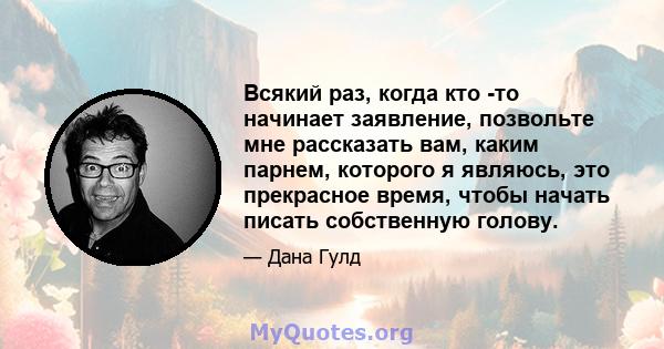 Всякий раз, когда кто -то начинает заявление, позвольте мне рассказать вам, каким парнем, которого я являюсь, это прекрасное время, чтобы начать писать собственную голову.