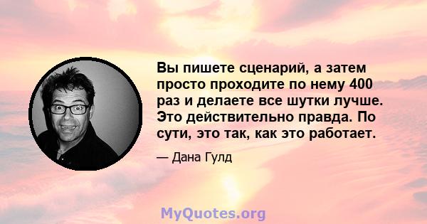 Вы пишете сценарий, а затем просто проходите по нему 400 раз и делаете все шутки лучше. Это действительно правда. По сути, это так, как это работает.