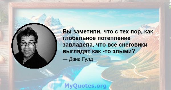 Вы заметили, что с тех пор, как глобальное потепление завладела, что все снеговики выглядят как -то злыми?