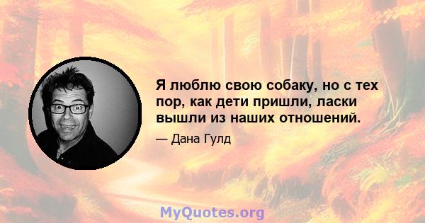 Я люблю свою собаку, но с тех пор, как дети пришли, ласки вышли из наших отношений.