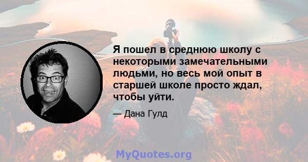 Я пошел в среднюю школу с некоторыми замечательными людьми, но весь мой опыт в старшей школе просто ждал, чтобы уйти.