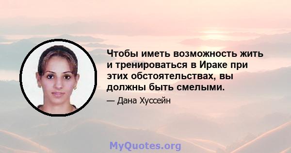 Чтобы иметь возможность жить и тренироваться в Ираке при этих обстоятельствах, вы должны быть смелыми.