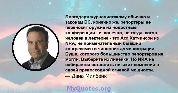 Благодаря журналистскому обычаю и законам DC, конечно же, репортеры не переносят оружие на новостные конференции - и, конечно, не тогда, когда человек в лектерне - это Аса Хатчинсон из NRA, не примечательный бывший