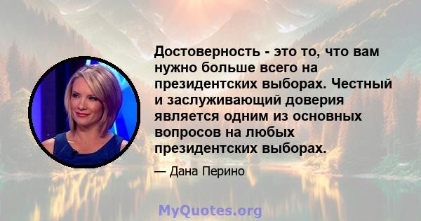 Достоверность - это то, что вам нужно больше всего на президентских выборах. Честный и заслуживающий доверия является одним из основных вопросов на любых президентских выборах.