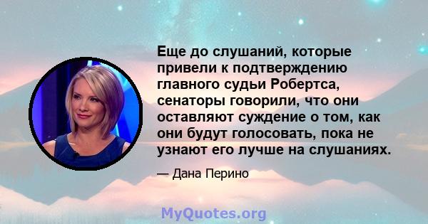 Еще до слушаний, которые привели к подтверждению главного судьи Робертса, сенаторы говорили, что они оставляют суждение о том, как они будут голосовать, пока не узнают его лучше на слушаниях.