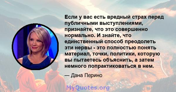 Если у вас есть вредный страх перед публичными выступлениями, признайте, что это совершенно нормально. И знайте, что единственный способ преодолеть эти нервы - это полностью понять материал, точки, политики, которую вы