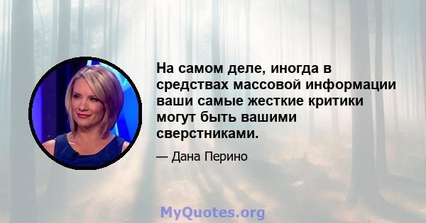 На самом деле, иногда в средствах массовой информации ваши самые жесткие критики могут быть вашими сверстниками.