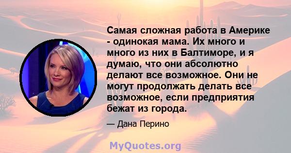 Самая сложная работа в Америке - одинокая мама. Их много и много из них в Балтиморе, и я думаю, что они абсолютно делают все возможное. Они не могут продолжать делать все возможное, если предприятия бежат из города.