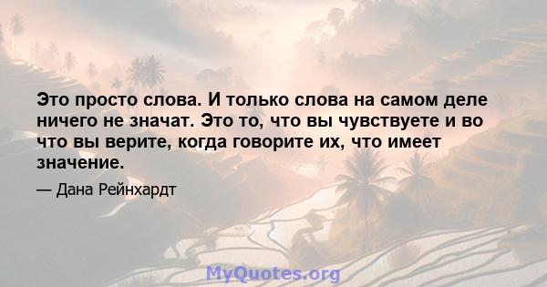 Это просто слова. И только слова на самом деле ничего не значат. Это то, что вы чувствуете и во что вы верите, когда говорите их, что имеет значение.