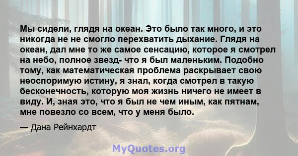 Мы сидели, глядя на океан. Это было так много, и это никогда не не смогло перехватить дыхание. Глядя на океан, дал мне то же самое сенсацию, которое я смотрел на небо, полное звезд- что я был маленьким. Подобно тому,