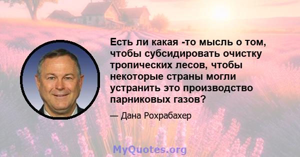 Есть ли какая -то мысль о том, чтобы субсидировать очистку тропических лесов, чтобы некоторые страны могли устранить это производство парниковых газов?