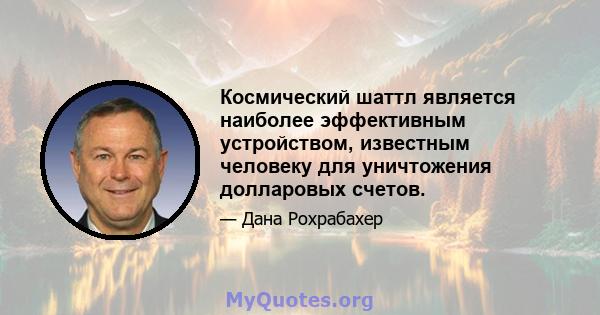 Космический шаттл является наиболее эффективным устройством, известным человеку для уничтожения долларовых счетов.