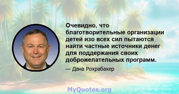 Очевидно, что благотворительные организации детей изо всех сил пытаются найти частные источники денег для поддержания своих доброжелательных программ.