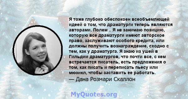 Я тоже глубоко обеспокоен всеобъемлющей идеей о том, что драматурги теперь являются авторами. Полем .. Я не занимаю позицию, которую все драматурги имеют авторское право, заслуживают особого кредита, или должны получить 