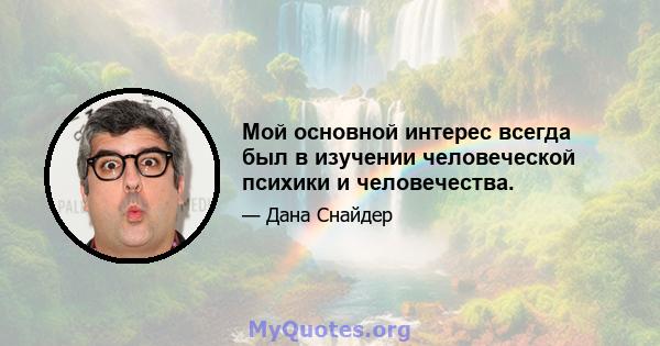 Мой основной интерес всегда был в изучении человеческой психики и человечества.