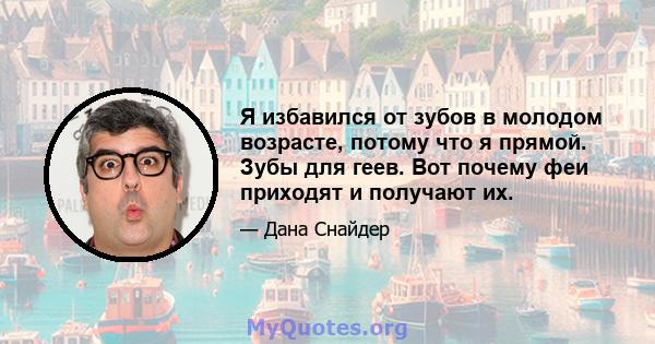 Я избавился от зубов в молодом возрасте, потому что я прямой. Зубы для геев. Вот почему феи приходят и получают их.