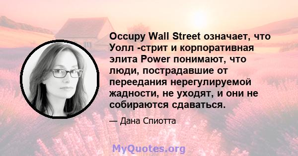 Occupy Wall Street означает, что Уолл -стрит и корпоративная элита Power понимают, что люди, пострадавшие от переедания нерегулируемой жадности, не уходят, и они не собираются сдаваться.