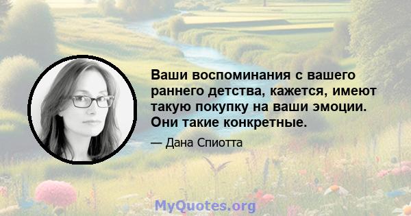 Ваши воспоминания с вашего раннего детства, кажется, имеют такую ​​покупку на ваши эмоции. Они такие конкретные.