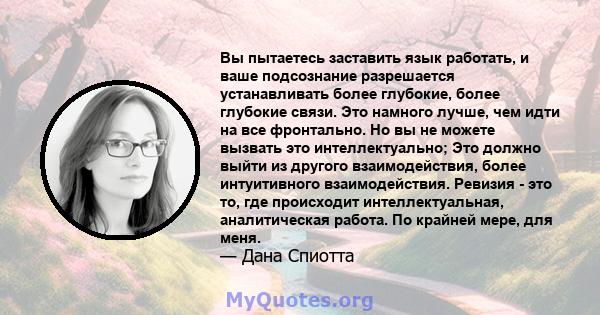 Вы пытаетесь заставить язык работать, и ваше подсознание разрешается устанавливать более глубокие, более глубокие связи. Это намного лучше, чем идти на все фронтально. Но вы не можете вызвать это интеллектуально; Это