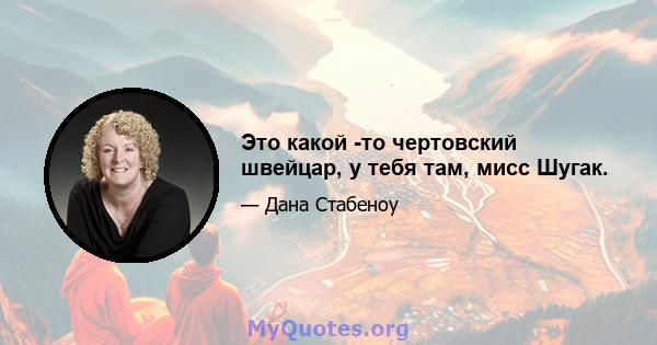 Это какой -то чертовский швейцар, у тебя там, мисс Шугак.