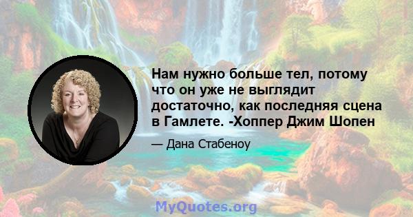 Нам нужно больше тел, потому что он уже не выглядит достаточно, как последняя сцена в Гамлете. -Хоппер Джим Шопен