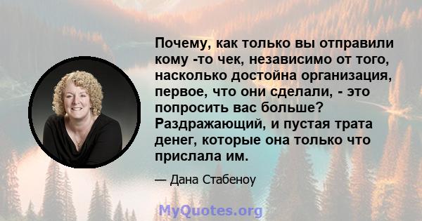 Почему, как только вы отправили кому -то чек, независимо от того, насколько достойна организация, первое, что они сделали, - это попросить вас больше? Раздражающий, и пустая трата денег, которые она только что прислала