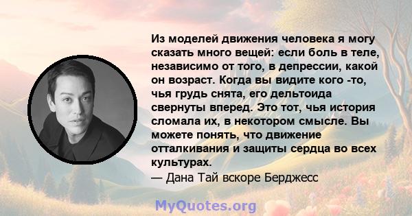 Из моделей движения человека я могу сказать много вещей: если боль в теле, независимо от того, в депрессии, какой он возраст. Когда вы видите кого -то, чья грудь снята, его дельтоида свернуты вперед. Это тот, чья