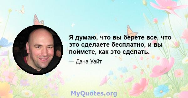 Я думаю, что вы берете все, что это сделаете бесплатно, и вы поймете, как это сделать.