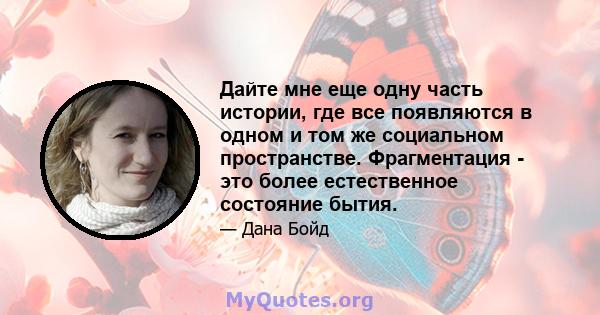 Дайте мне еще одну часть истории, где все появляются в одном и том же социальном пространстве. Фрагментация - это более естественное состояние бытия.