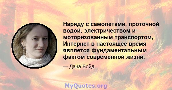 Наряду с самолетами, проточной водой, электричеством и моторизованным транспортом, Интернет в настоящее время является фундаментальным фактом современной жизни.