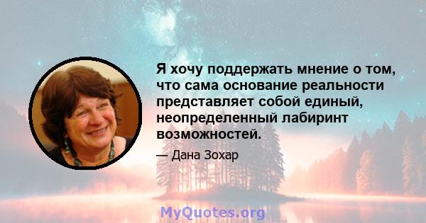 Я хочу поддержать мнение о том, что сама основание реальности представляет собой единый, неопределенный лабиринт возможностей.