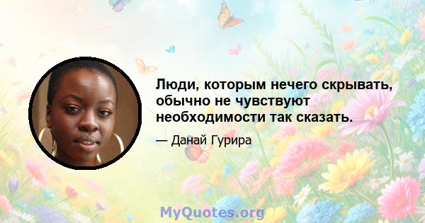 Люди, которым нечего скрывать, обычно не чувствуют необходимости так сказать.