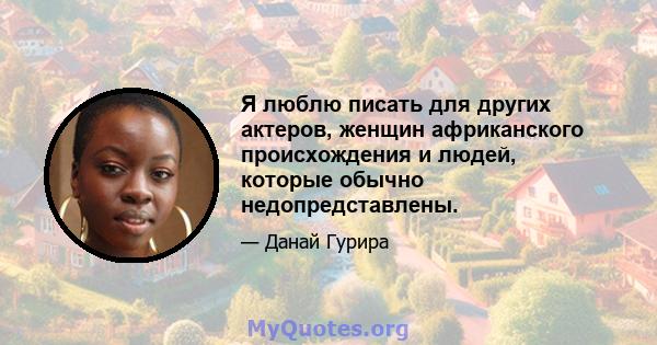 Я люблю писать для других актеров, женщин африканского происхождения и людей, которые обычно недопредставлены.